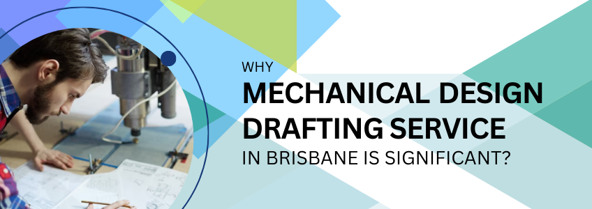 What Are The Significance of Mechanical Design Drafting Service In Brisbane?
