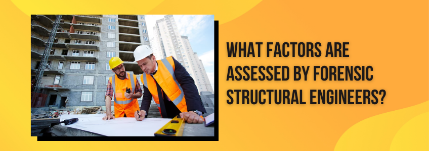 Factors Assessed By Forensic Structural Engineers To Uncover Reasons For Structural Failure?